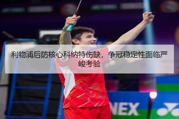 利物浦后防核心科纳特伤缺，争冠稳定性面临严峻考验