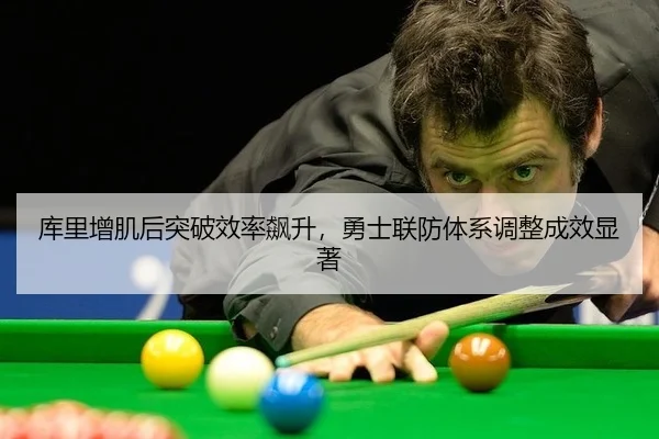 库里增肌后突破效率飙升，勇士联防体系调整成效显著