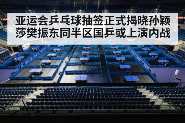 亚运会乒乓球抽签正式揭晓孙颖莎樊振东同半区国乒或上演内战