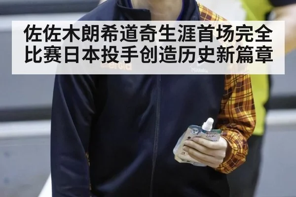 佐佐木朗希道奇生涯首场完全比赛日本投手创造历史新篇章