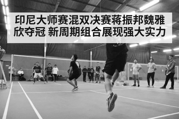 印尼大师赛混双决赛蒋振邦魏雅欣夺冠 新周期组合展现强大实力