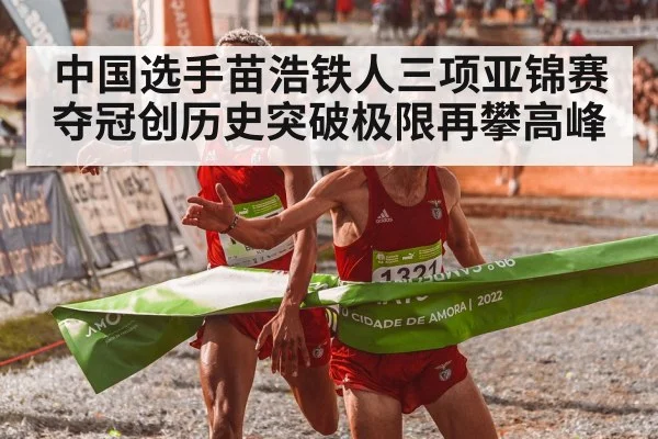 中国选手苗浩铁人三项亚锦赛夺冠创历史突破极限再攀高峰