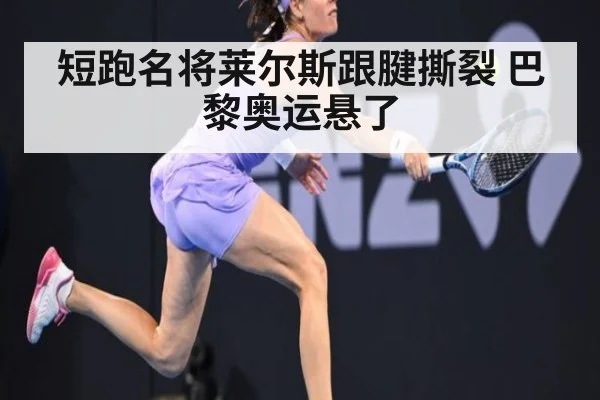 短跑名将莱尔斯跟腱撕裂 巴黎奥运悬了