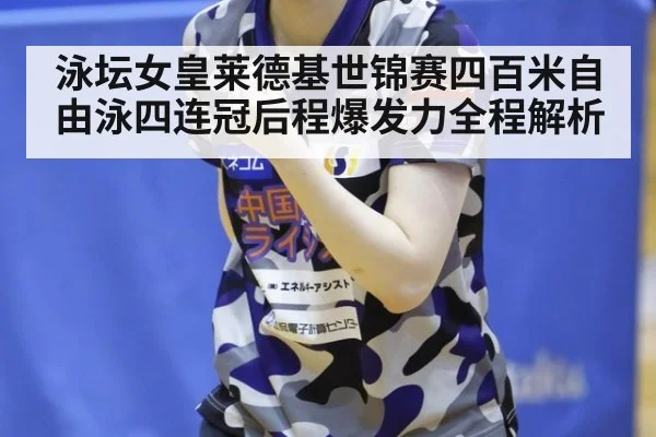 泳坛女皇莱德基世锦赛四百米自由泳四连冠后程爆发力全程解析